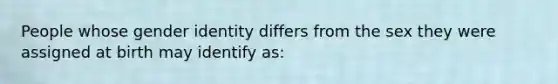 People whose gender identity differs from the sex they were assigned at birth may identify as: