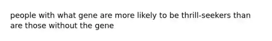 people with what gene are more likely to be thrill-seekers than are those without the gene