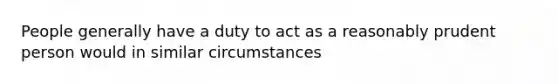 People generally have a duty to act as a reasonably prudent person would in similar circumstances