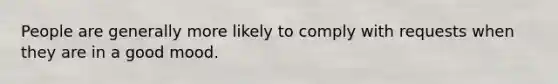 People are generally more likely to comply with requests when they are in a good mood.