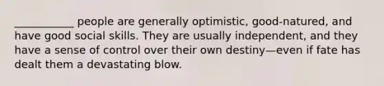 ___________ people are generally optimistic, good-natured, and have good social skills. They are usually independent, and they have a sense of control over their own destiny—even if fate has dealt them a devastating blow.