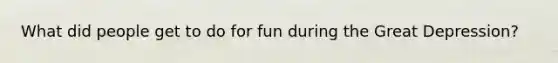 What did people get to do for fun during the Great Depression?