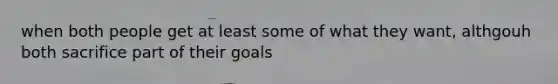 when both people get at least some of what they want, althgouh both sacrifice part of their goals