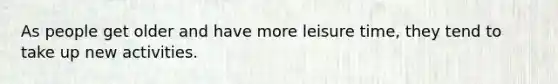 As people get older and have more leisure time, they tend to take up new activities.