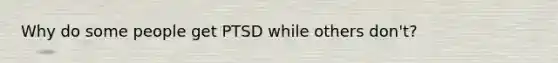 Why do some people get PTSD while others don't?