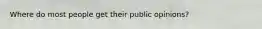 Where do most people get their public opinions?