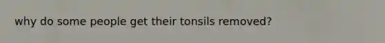 why do some people get their tonsils removed?