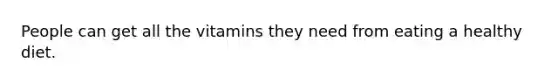 People can get all the vitamins they need from eating a healthy diet.