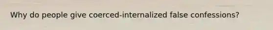 Why do people give coerced-internalized false confessions?