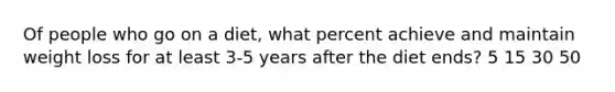 Of people who go on a diet, what percent achieve and maintain weight loss for at least 3-5 years after the diet ends? 5 15 30 50