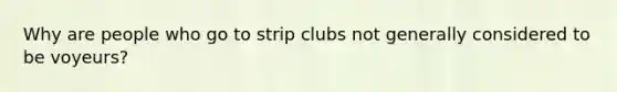 Why are people who go to strip clubs not generally considered to be voyeurs?