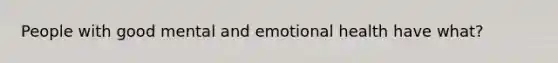 People with good mental and emotional health have what?