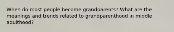 When do most people become grandparents? What are the meanings and trends related to grandparenthood in middle adulthood?