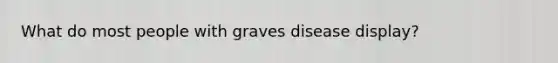 What do most people with graves disease display?