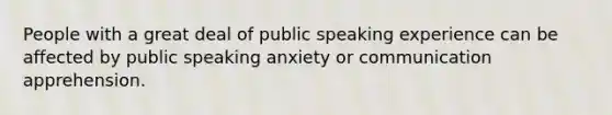 People with a great deal of public speaking experience can be affected by public speaking anxiety or communication apprehension.