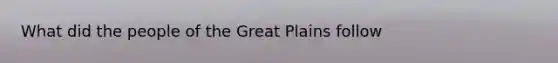 What did the people of the Great Plains follow