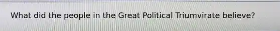 What did the people in the Great Political Triumvirate believe?