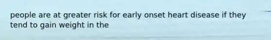 people are at greater risk for early onset heart disease if they tend to gain weight in the