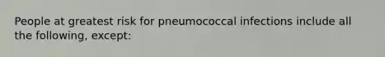 People at greatest risk for pneumococcal infections include all the following, except: