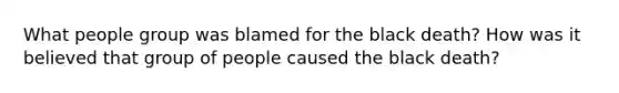 What people group was blamed for the black death? How was it believed that group of people caused the black death?