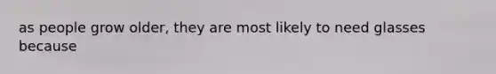 as people grow older, they are most likely to need glasses because