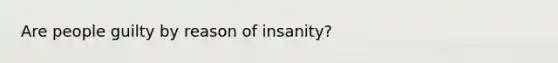 Are people guilty by reason of insanity?