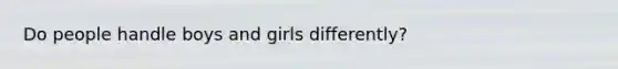 Do people handle boys and girls differently?