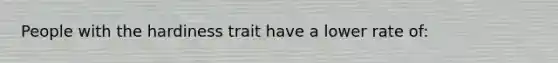 People with the hardiness trait have a lower rate of: