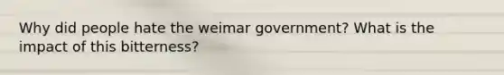 Why did people hate the weimar government? What is the impact of this bitterness?