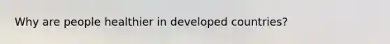 Why are people healthier in developed countries?