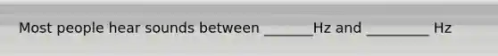 Most people hear sounds between _______Hz and _________ Hz