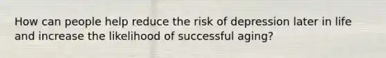 How can people help reduce the risk of depression later in life and increase the likelihood of successful aging?