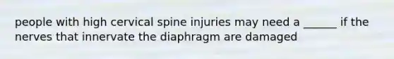 people with high cervical spine injuries may need a ______ if the nerves that innervate the diaphragm are damaged