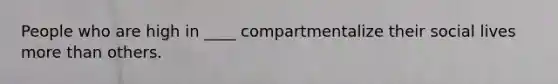 People who are high in ____ compartmentalize their social lives more than others.