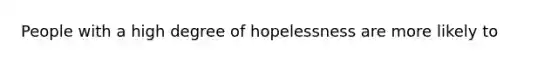 People with a high degree of hopelessness are more likely to