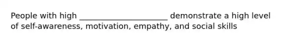 People with high ______________________ demonstrate a high level of self-awareness, motivation, empathy, and social skills