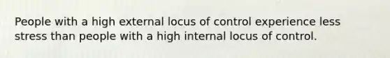 People with a high external locus of control experience less stress than people with a high internal locus of control.