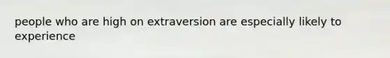 people who are high on extraversion are especially likely to experience