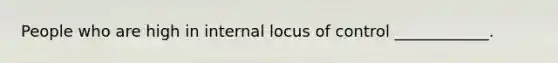 People who are high in internal locus of control ____________.