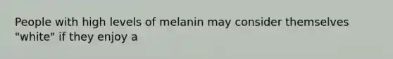 People with high levels of melanin may consider themselves "white" if they enjoy a