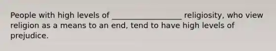 People with high levels of __________________ religiosity, who view religion as a means to an end, tend to have high levels of prejudice.