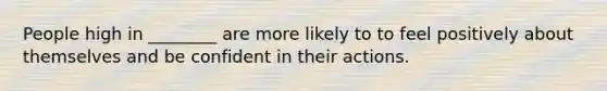 People high in ________ are more likely to to feel positively about themselves and be confident in their actions.