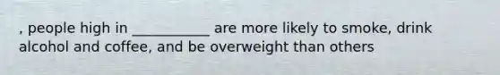 , people high in ___________ are more likely to smoke, drink alcohol and coffee, and be overweight than others