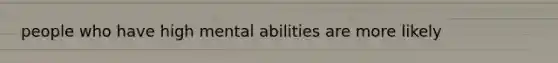 people who have high mental abilities are more likely