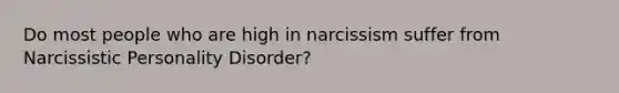 Do most people who are high in narcissism suffer from Narcissistic Personality Disorder?