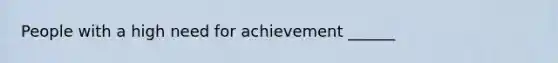 People with a high need for achievement ______