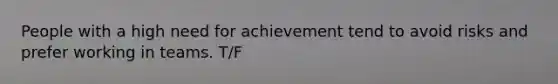 People with a high need for achievement tend to avoid risks and prefer working in teams. T/F