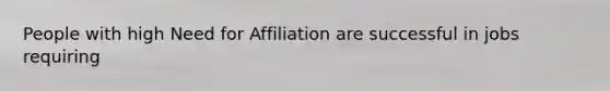 People with high Need for Affiliation are successful in jobs requiring