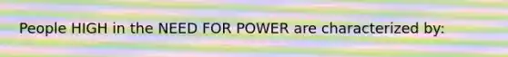 People HIGH in the NEED FOR POWER are characterized by: