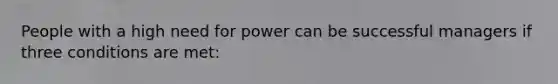 People with a high need for power can be successful managers if three conditions are met: